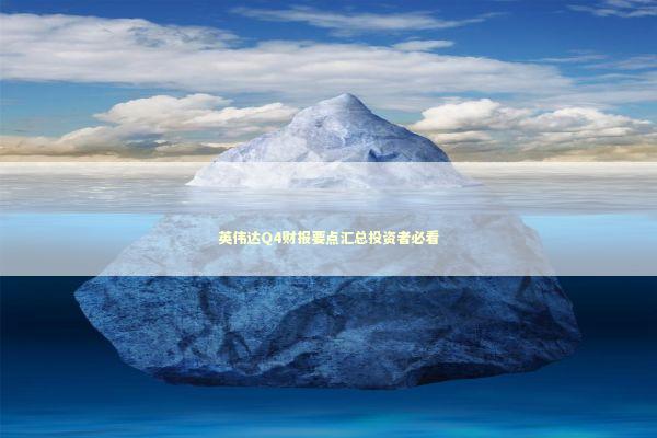 英伟达Q4财报要点汇总投资者必看 英伟达Q4财报要点汇总投资者必看 新闻