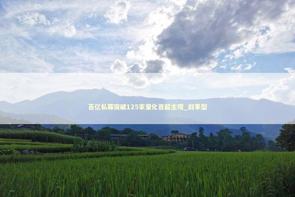 百亿私募突破125家量化首超主观_叙事型