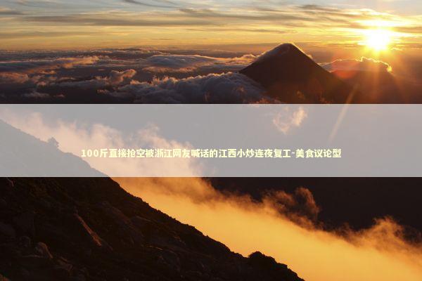 100斤直接抢空被浙江网友喊话的江西小炒连夜复工-美食议论型