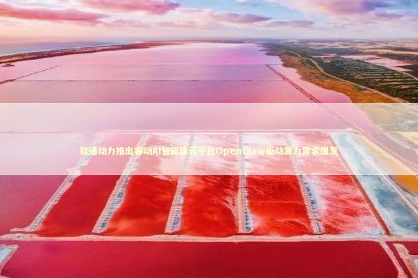 软通动力推出睿动AI智能体云平台OpenClaw驱动算力需求爆发