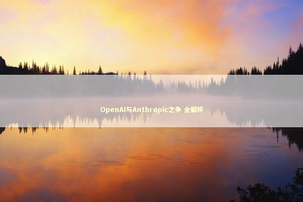 OpenAI与Anthropic之争 全解析