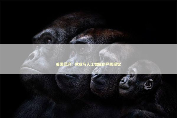美国经济：就业与人工智能的严峻现实