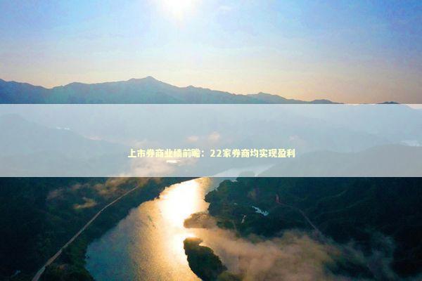 上市券商业绩前瞻：22家券商均实现盈利