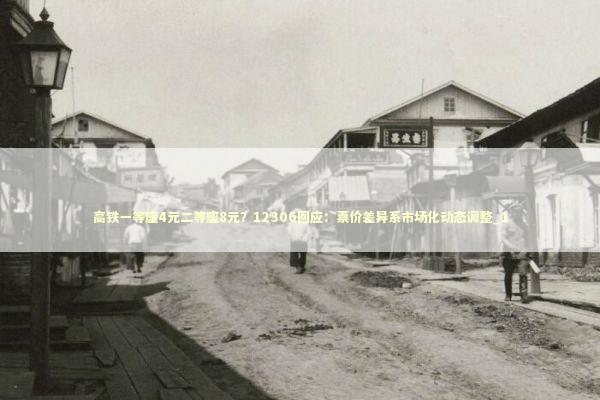 高铁一等座4元二等座8元？12306回应：票价差异系市场化动态调整_1