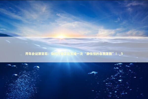 开年会议潮背后：信托行业正在完成一次“静悄悄的自我革新”！_5