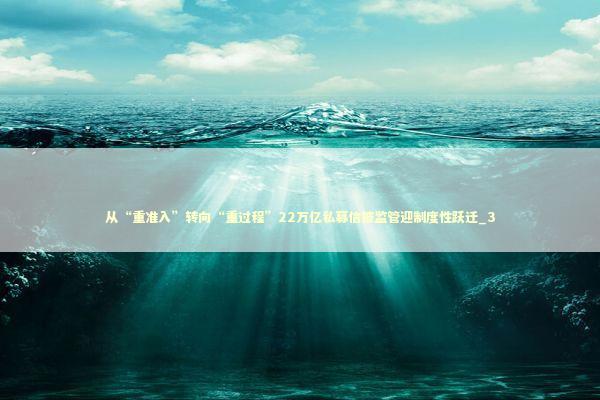 从“重准入”转向“重过程”22万亿私募信披监管迎制度性跃迁_3