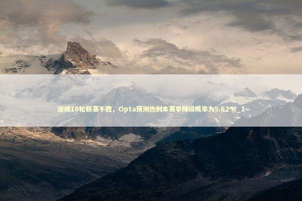 连续10轮联赛不胜，Opta预测热刺本赛季降级概率为5.02%_1