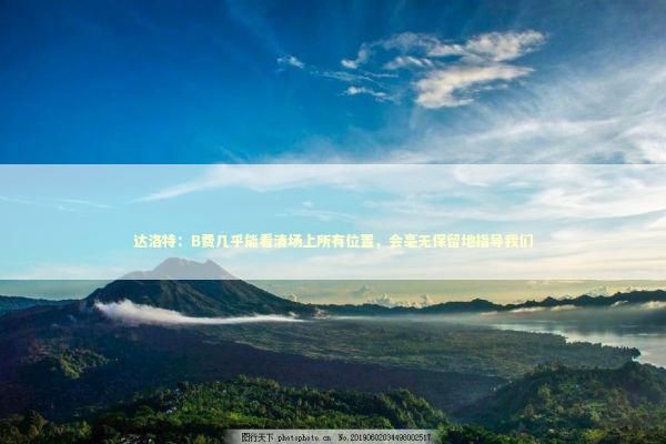达洛特：B费几乎能看清场上所有位置，会毫无保留地指导我们
