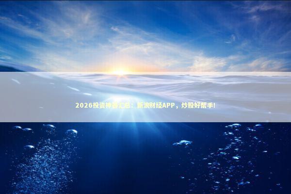 2026投资神器汇总：新浪财经APP，炒股好帮手！