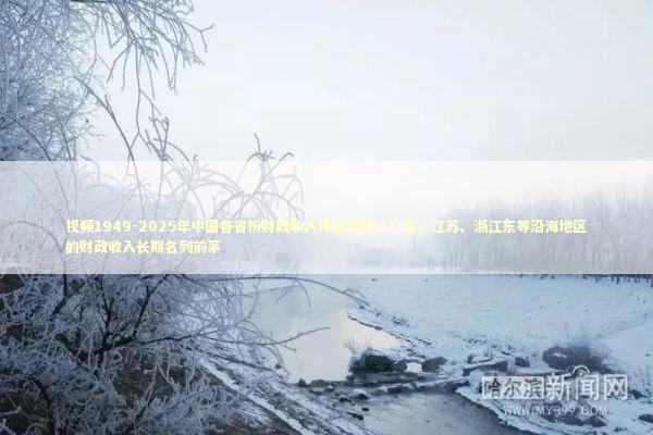 视频1949-2025年中国各省份财政收入排名变迁：广东、江苏、浙江东等沿海地区的财政收入长期名列前茅