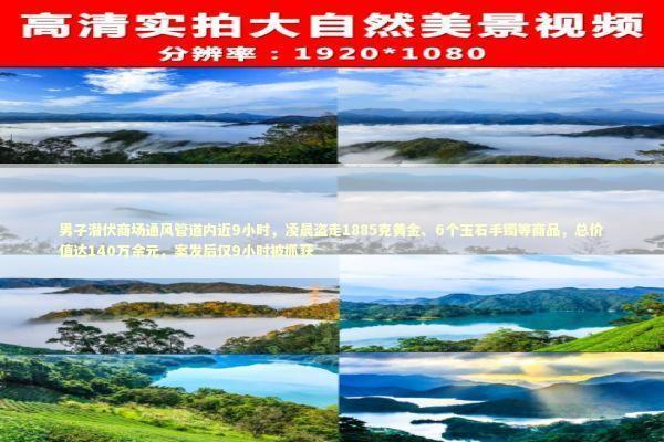 男子潜伏商场通风管道内近9小时，凌晨盗走1885克黄金、6个玉石手镯等商品，总价值达140万余元，案发后仅9小时被抓获