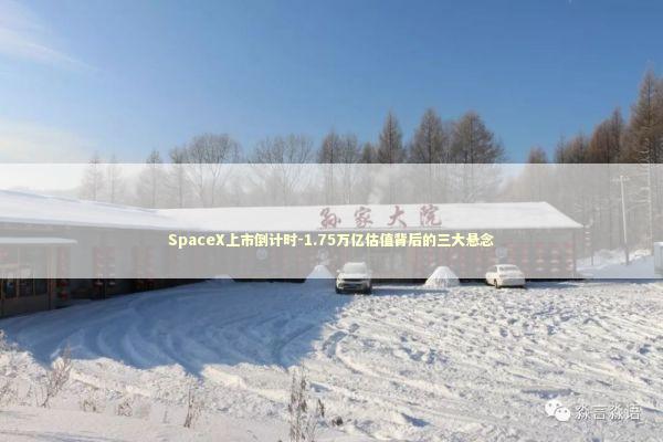SpaceX上市倒计时-1.75万亿估值背后的三大悬念